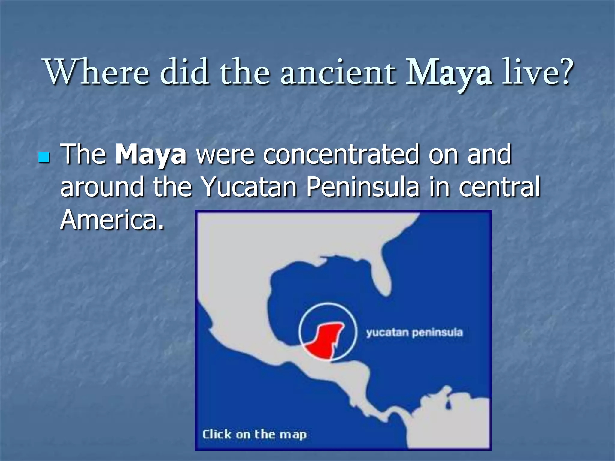 Where did the ancient Maya live?The Maya were concentrated on and around the Yucatan Peninsula in central America.