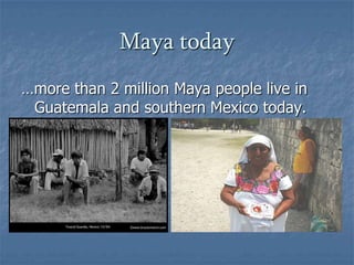 Maya today…more than 2 million Maya people live in Guatemala and southern Mexico today.