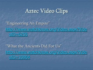 Aztec Video Clips“Engineering An Empire”http://www.watchknow.org/Video.aspx?VideoID=6255“What the Ancients Did For Us”http://www.watchknow.org/Video.aspx?VideoID=10964