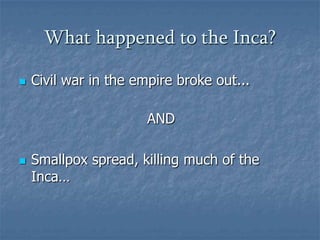 What happened to the Inca?Civil war in the empire broke out...ANDSmallpox spread, killing much of the Inca…