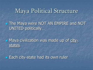 Maya Political StructureThe Maya were NOT AN EMPIRE and NOT UNITED politically…Maya civilization was made up of city-statesEach city-state had its own ruler