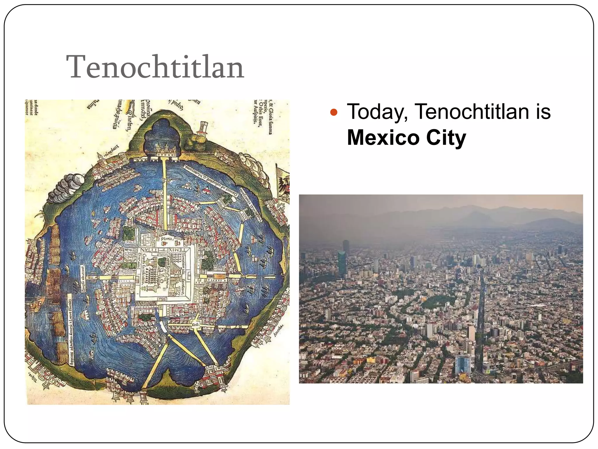 Tenochtitlan
                Today, Tenochtitlan is
                Mexico City
 