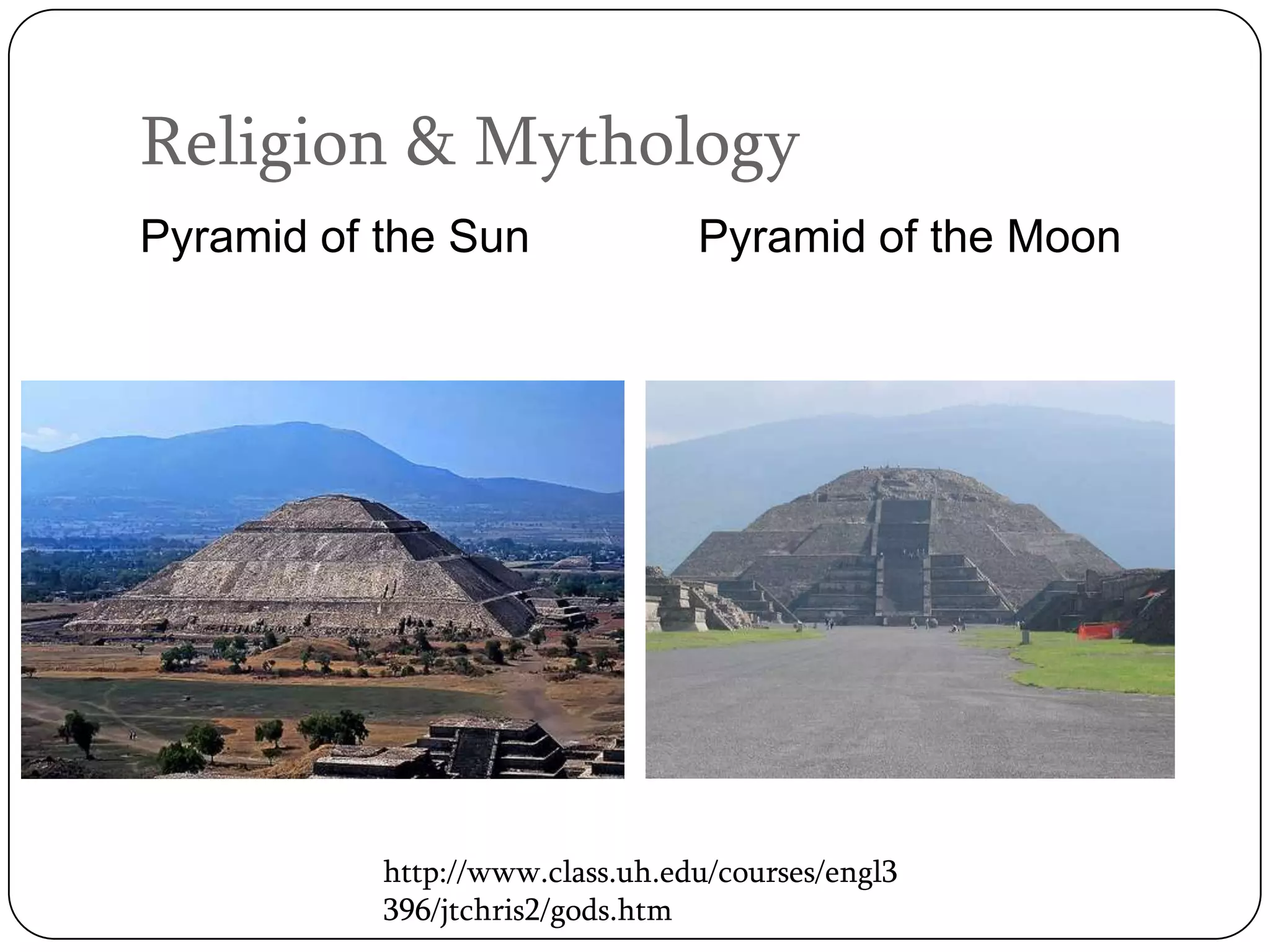 Religion & Mythology
Pyramid of the Sun               Pyramid of the Moon




           http://www.class.uh.edu/courses/engl3
           396/jtchris2/gods.htm
 
