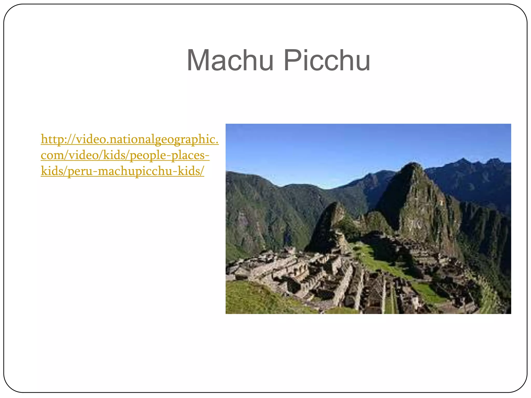 Machu Picchu

http://video.nationalgeographic.
com/video/kids/people-places-
kids/peru-machupicchu-kids/
 