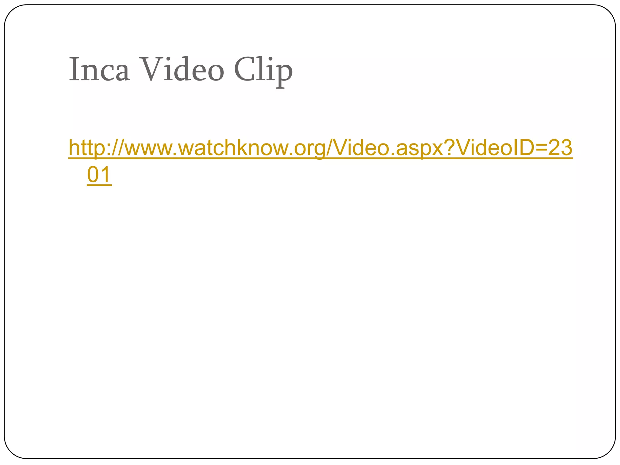 Inca Video Clip

http://www.watchknow.org/Video.aspx?VideoID=23
  01
 