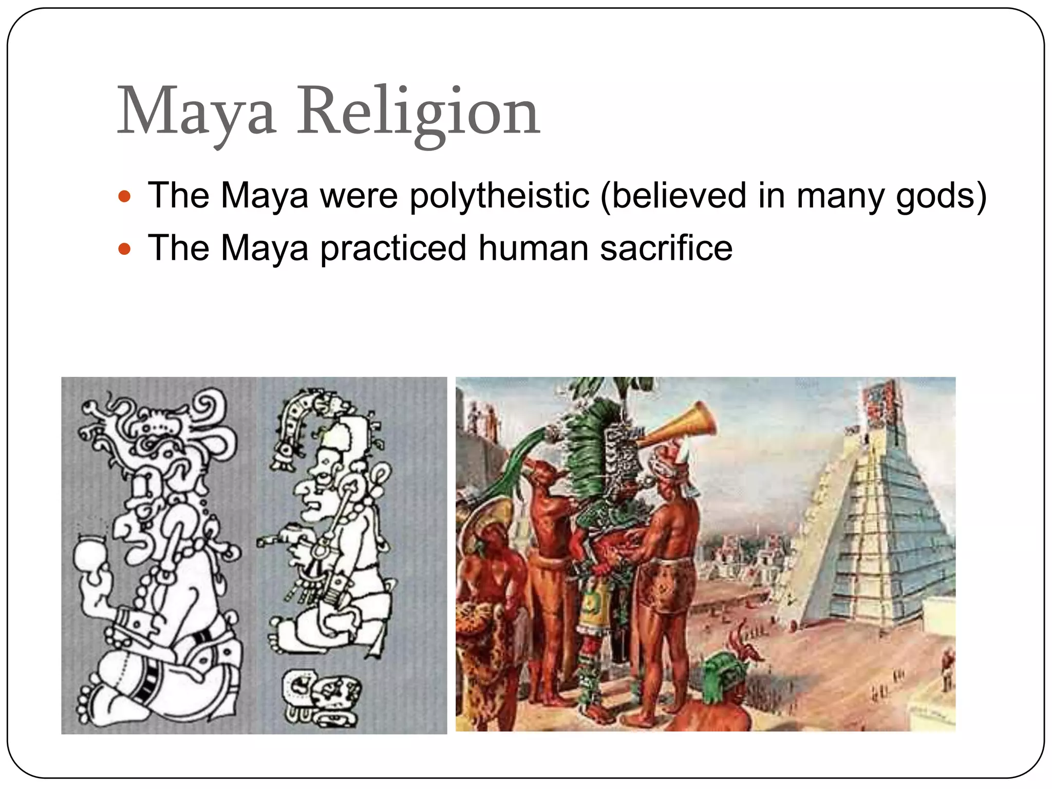 Maya Religion
 The Maya were polytheistic (believed in many gods)
 The Maya practiced human sacrifice
 