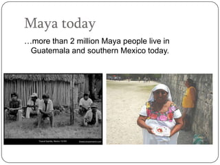Maya today
…more than 2 million Maya people live in
 Guatemala and southern Mexico today.
 