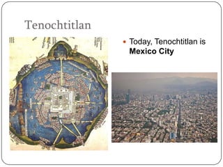 Tenochtitlan
                Today, Tenochtitlan is
                Mexico City
 