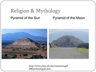 Religion & Mythology
Pyramid of the Sun               Pyramid of the Moon




           http://www.class.uh.edu/courses/engl3
           396/jtchris2/gods.htm
 