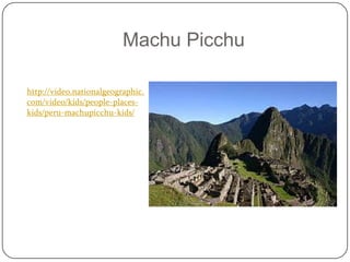 Machu Picchu

http://video.nationalgeographic.
com/video/kids/people-places-
kids/peru-machupicchu-kids/
 