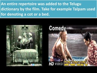 An entire repertoire was added to the Telugu
dictionary by the film. Take for example Talpam used
for denoting a cot or a bed.
 
