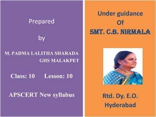 Prepared
by
M. PADMA LALITHA SHARADA
GHS MALAKPET
Class: 10 Lesson: 10
APSCERT New syllabus
Under guidance
Of
Smt. C.B. NIRMALA
Rtd. Dy. E.O.
Hyderabad
 