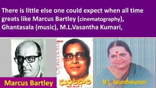 There is little else one could expect when all time
greats like Marcus Bartley (cinematography),
Ghantasala (music), M.L.Vasantha Kumari,
Marcus Bartley
 