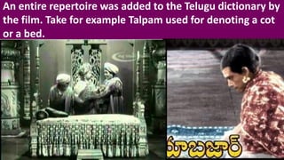 An entire repertoire was added to the Telugu dictionary by
the film. Take for example Talpam used for denoting a cot
or a bed.
 