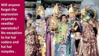 Will anyone
forget the
expression
veyandira
veediko
veeratadu?
No exception
to hai hai
sodara and
hai hai
naayaka .
 