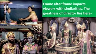 Frame after frame impacts
viewers with similarities. The
greatness of director lies here-
 