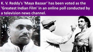 K. V. Reddy's 'Maya Bazaar' has been voted as the
'Greatest Indian Film' in an online poll conducted by
a television news channel.
 