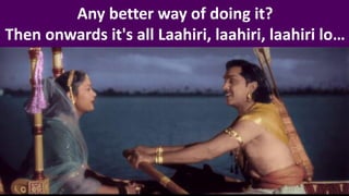 Any better way of doing it?
Then onwards it's all Laahiri, laahiri, laahiri lo…
 