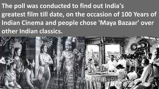 The poll was conducted to find out India's
greatest film till date, on the occasion of 100 Years of
Indian Cinema and people chose 'Maya Bazaar' over
other Indian classics.
 