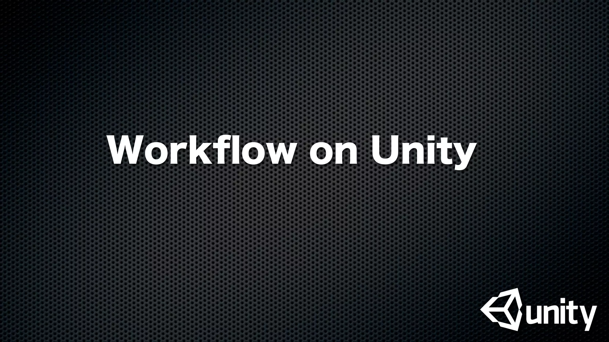 Workﬂow on Unity
 