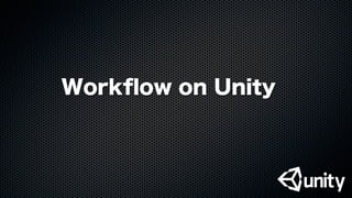 Workﬂow on Unity
 