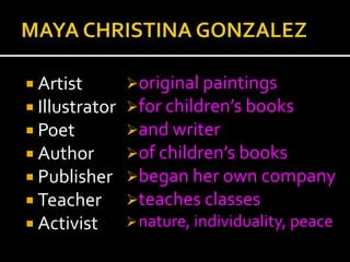  Artist
 Illustrator
 Poet
 Author
 Publisher
 Teacher
 Activist

original paintings
for children’s books
and writer
of children’s books
began her own company
teaches classes
 nature, individuality, peace

 
