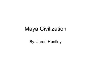 Maya Civilization

 By: Jared Huntley
 