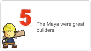 The Maya were great 
builders 
 