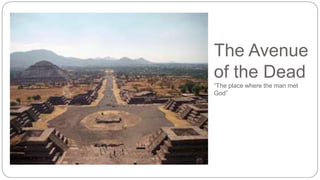 The Avenue 
of the Dead 
“The place where the man met 
God” 
 