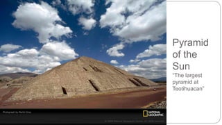 Pyramid 
of the 
Sun 
“The largest 
pyramid at 
Teotihuacan” 
 