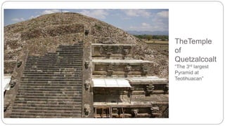 TheTemple 
of 
Quetzalcoalt 
“The 3rd largest 
Pyramid at 
Teotihuacan” 
 