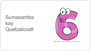 Sumasamba 
kay 
Quetzalcoatl 
 