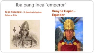 Iba pang Inca “emperor” 
Topa Yupangui – H. Agentina,bahagi ng 
Bolivia at Chile 
Huayna Capac - 
Equador 
 