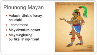 Pinunong Mayan 
 Halach Uinic o tunay 
na lalaki 
 namamana 
 May absolute power 
 May tungkuling 
pulitikal at ispiritwal 
 
