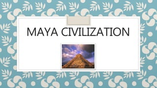 MAYA CIVILIZATION
 