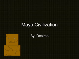 By: Desiree Maya Civilization 
