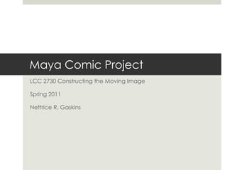 Maya Comic Project
LCC 2730 Constructing the Moving Image

Spring 2011

Nettrice R. Gaskins
 