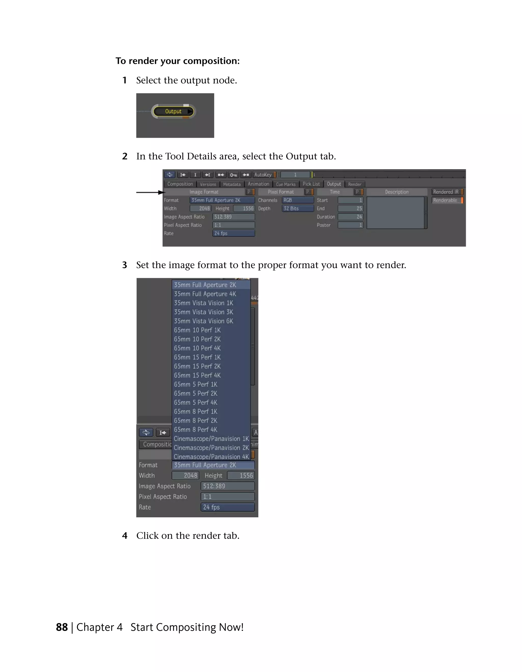 To render your composition:

            1 Select the output node.




            2 In the Tool Details area, select the Output tab.




            3 Set the image format to the proper format you want to render.




            4 Click on the render tab.




88 | Chapter 4 Start Compositing Now!
 