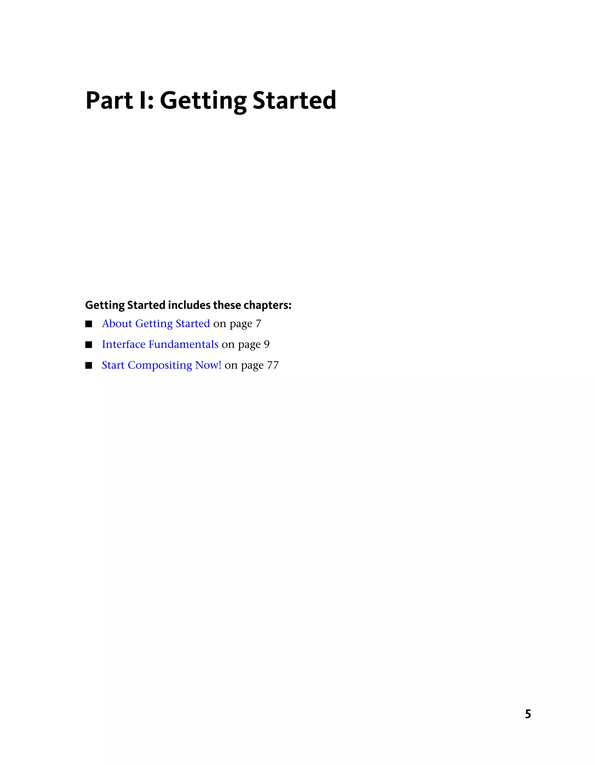 Part I: Getting Started




Getting Started includes these chapters:
■   About Getting Started on page 7
■   Interface Fundamentals on page 9
■   Start Compositing Now! on page 77




                                           5
 