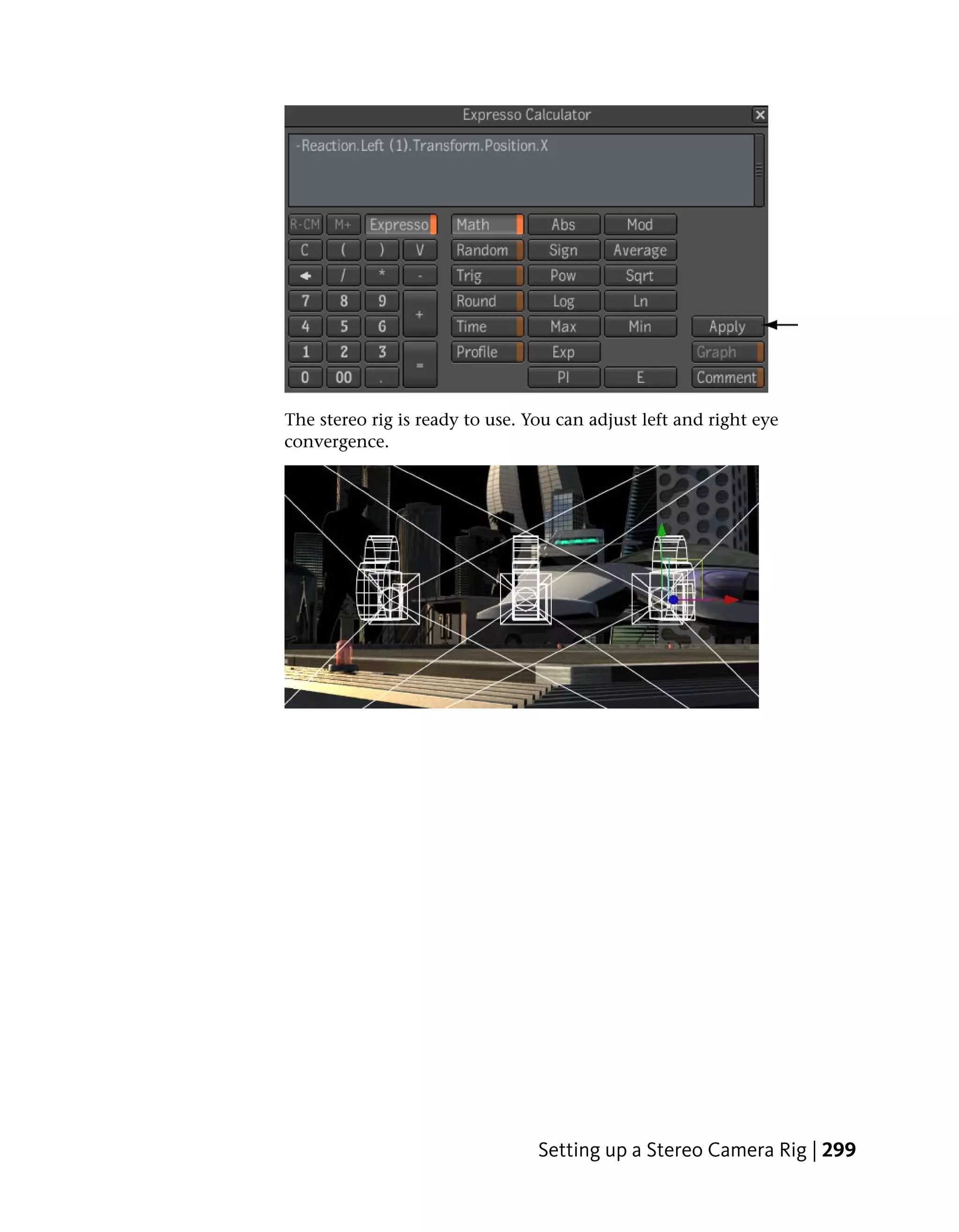 The stereo rig is ready to use. You can adjust left and right eye
convergence.




                                 Setting up a Stereo Camera Rig | 299
 