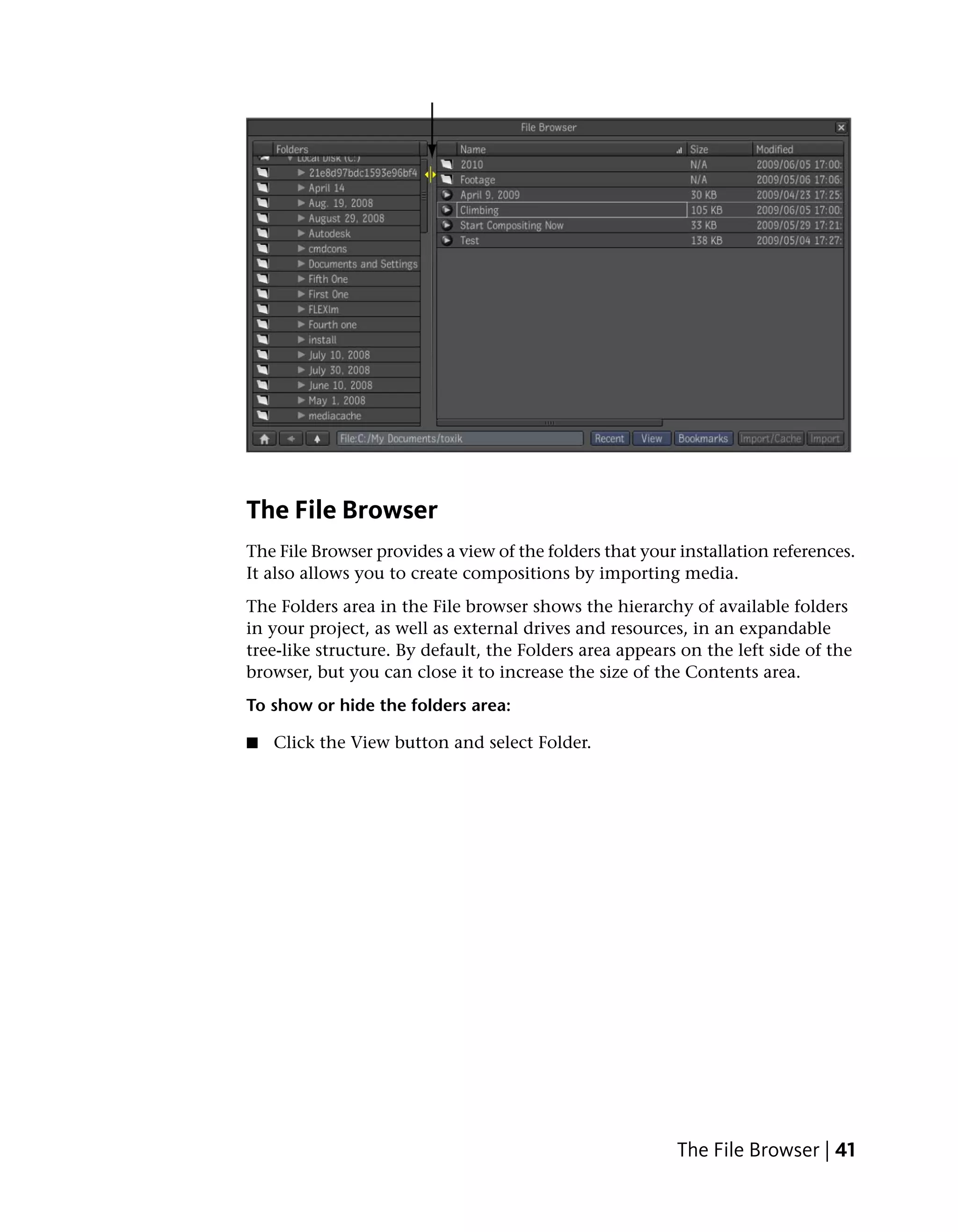 The File Browser
The File Browser provides a view of the folders that your installation references.
It also allows you to create compositions by importing media.
The Folders area in the File browser shows the hierarchy of available folders
in your project, as well as external drives and resources, in an expandable
tree-like structure. By default, the Folders area appears on the left side of the
browser, but you can close it to increase the size of the Contents area.
To show or hide the folders area:

■   Click the View button and select Folder.




                                                         The File Browser | 41
 