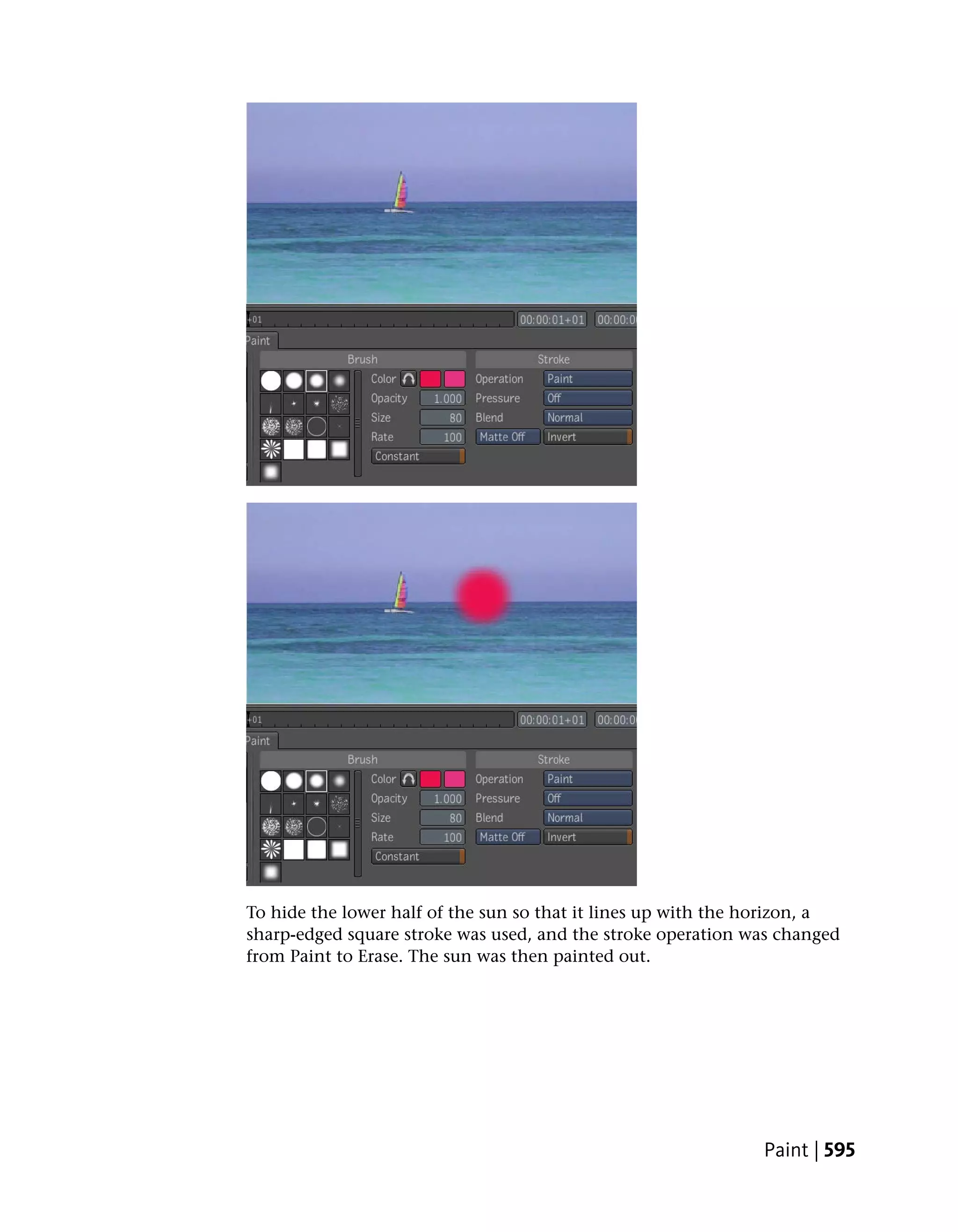 To hide the lower half of the sun so that it lines up with the horizon, a
sharp-edged square stroke was used, and the stroke operation was changed
from Paint to Erase. The sun was then painted out.




                                                               Paint | 595
 