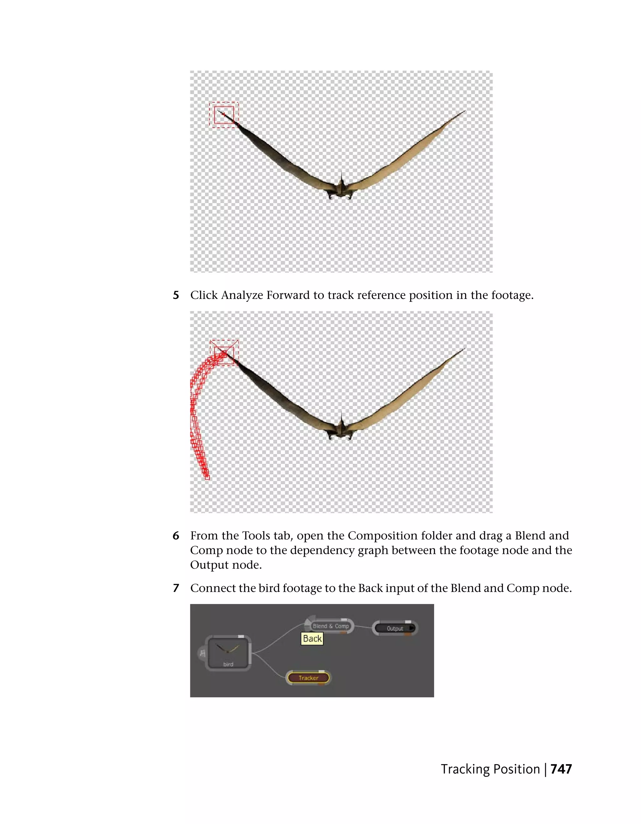 5 Click Analyze Forward to track reference position in the footage.




6 From the Tools tab, open the Composition folder and drag a Blend and
  Comp node to the dependency graph between the footage node and the
  Output node.

7 Connect the bird footage to the Back input of the Blend and Comp node.




                                                 Tracking Position | 747
 