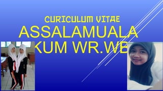 CURICULUM VITAE
ASSALAMUALA
IKUM WR.WB
 