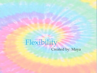 Flexibility
Created by: Maya
 