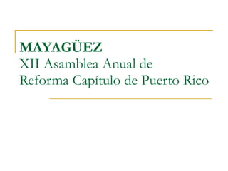 MAYAGÜEZ XII Asamblea Anual de Reforma Capítulo de Puerto Rico 