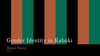 Gender Identity in Kabuki
Mayah Bosley
 