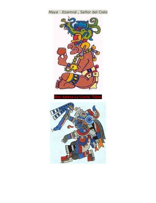 Maya Itzamná , Señor del Cielo
Dios Azteca La Lluvia: Tláloc
 