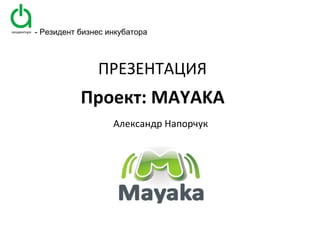 Проект:  MAYAKA ,[object Object],ПРЕЗЕНТАЦИЯ - Резидент бизнес инкубатора 