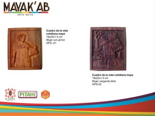 Cuadro de la vida
cotidiana maya
18x22x1.5 cm
Mujer con jarron
GPS -21
Cuadro de la vida cotidiana maya
18x22x1.5 cm
Mujer cargando leña
GPS-22
 
